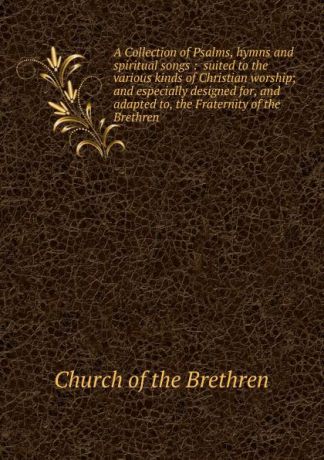 Church of the Brethren A Collection of Psalms, hymns and spiritual songs