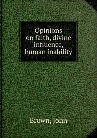 John Brown Opinions on faith, divine influence, human inability