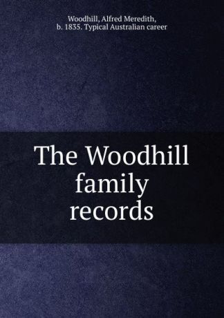 Alfred Meredith Woodhill The Woodhill family records