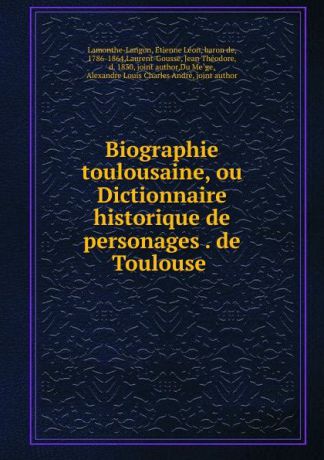 Étienne Léon Lamothe-Langon Biographie toulousaine, ou Dictionnaire historique de personages de Toulouse