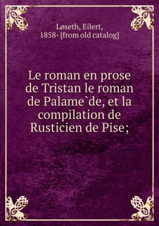 Eilert Loseth Le roman en prose de Tristan le roman de Palamede, et la compilation de Rusticien de Pise