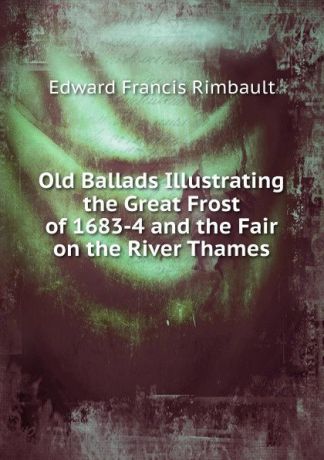 Edward Francis Rimbault Old Ballads Illustrating the Great Frost of 1683-4 and the Fair on the River Thames