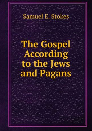 Samuel E. Stokes The Gospel According to the Jews and Pagans