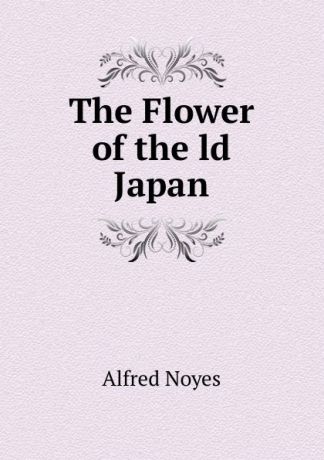 Noyes Alfred The Flower of the ld Japan