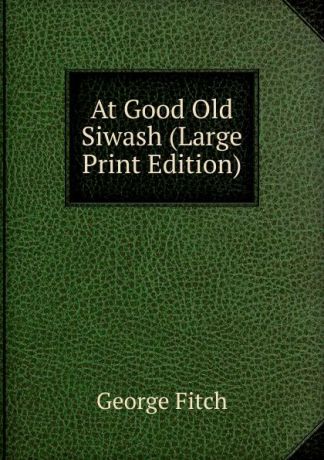 George Fitch At Good Old Siwash (Large Print Edition)