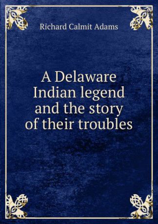 Richard Calmit Adams A Delaware Indian legend and the story of their troubles