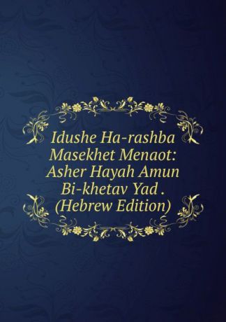 Idushe Ha-rashba Masekhet Menaot: Asher Hayah Amun Bi-khetav Yad . (Hebrew Edition)