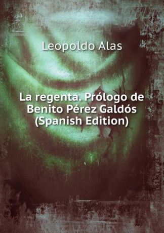 Leopoldo Alas La regenta. Prologo de Benito Perez Galdos (Spanish Edition)