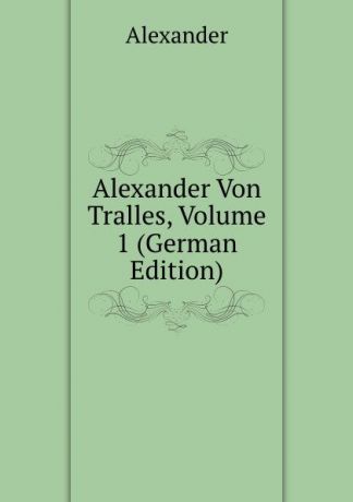 Alexander Alexander Von Tralles, Volume 1 (German Edition)