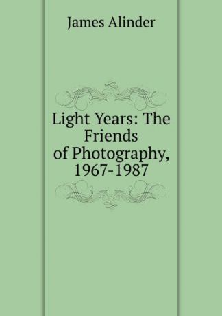 James Alinder Light Years: The Friends of Photography, 1967-1987