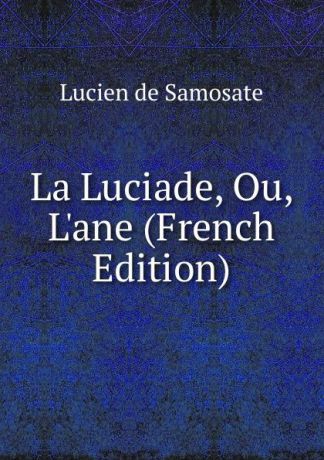 Lucien de Samosate La Luciade, Ou, L.ane (French Edition)