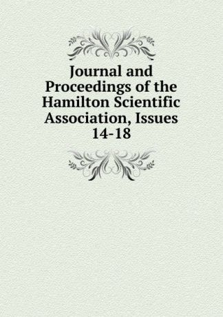 Journal and Proceedings of the Hamilton Scientific Association, Issues 14-18