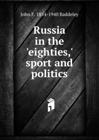 John F. 1854-1940 Baddeley Russia in the .eighties,. sport and politics
