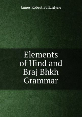 James Robert Ballantyne Elements of Hind and Braj Bhkh Grammar