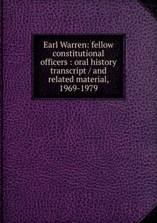 Earl Warren: fellow constitutional officers : oral history transcript / and related material, 1969-1979