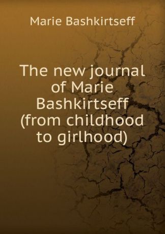 Marie Bashkirtseff The new journal of Marie Bashkirtseff (from childhood to girlhood)