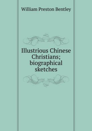 William Preston Bentley Illustrious Chinese Christians; biographical sketches
