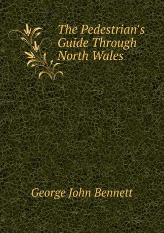 George John Bennett The Pedestrian.s Guide Through North Wales