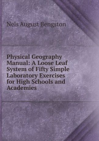 Nels August Bengston Physical Geography Manual: A Loose Leaf System of Fifty Simple Laboratory Exercises for High Schools and Academies