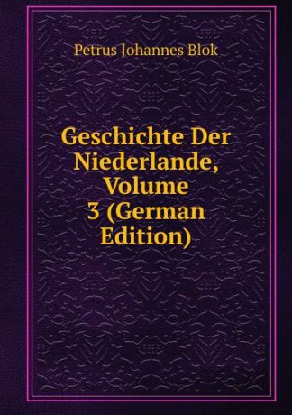 Petrus Johannes Blok Geschichte Der Niederlande, Volume 3 (German Edition)