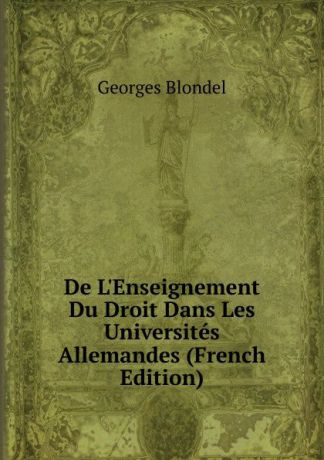 Georges Blondel De L.Enseignement Du Droit Dans Les Universites Allemandes (French Edition)