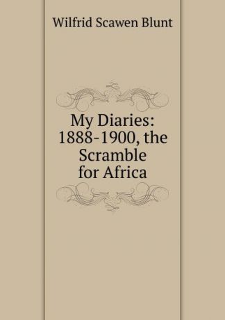 Wilfrid Scawen Blunt My Diaries: 1888-1900, the Scramble for Africa