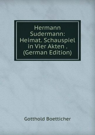 Gotthold Boetticher Hermann Sudermann: Heimat. Schauspiel in Vier Akten . (German Edition)