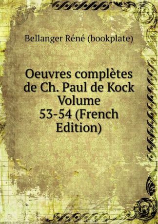 Bellanger Réné (bookplate) Oeuvres completes de Ch. Paul de Kock Volume 53-54 (French Edition)