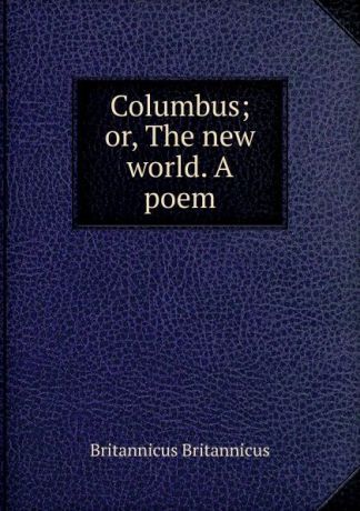 Britannicus Britannicus Columbus; or, The new world. A poem