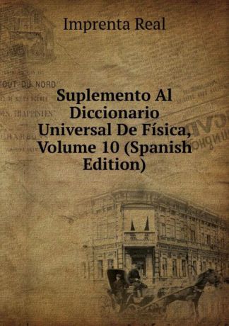Imprenta Real Suplemento Al Diccionario Universal De Fisica, Volume 10 (Spanish Edition)