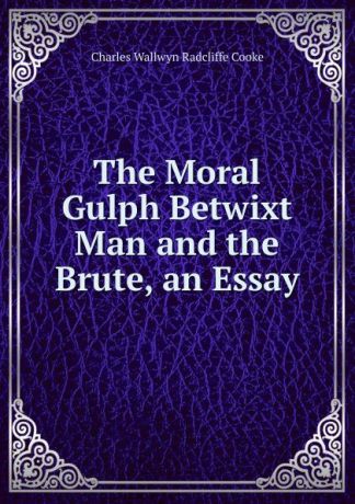 Charles Wallwyn Radcliffe Cooke The Moral Gulph Betwixt Man and the Brute, an Essay