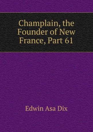 Edwin Asa Dix Champlain, the Founder of New France, Part 61
