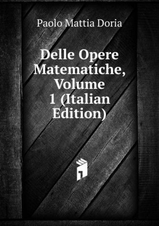 Paolo Mattia Doria Delle Opere Matematiche, Volume 1 (Italian Edition)