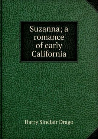 Harry Sinclair Drago Suzanna; a romance of early California