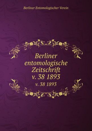 Berliner Entomologischer Verein Berliner entomologische Zeitschrift. Band 38. 1893