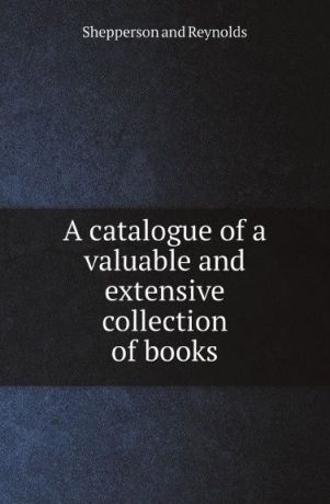 Shepperson and Reynolds A catalogue of a valuable and extensive collection of books