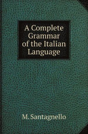 M. Santagnello A Complete Grammar of the Italian Language