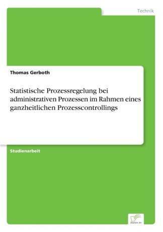 Thomas Gerboth Statistische Prozessregelung bei administrativen Prozessen im Rahmen eines ganzheitlichen Prozesscontrollings