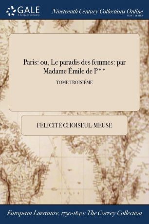 Félicité Choiseul-Meuse Paris. ou, Le paradis des femmes: par Madame Emile de P..; TOME TROISIEME