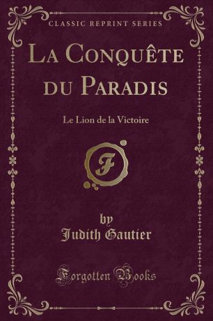 Judith Gautier La Conquete du Paradis. Le Lion de la Victoire (Classic Reprint)