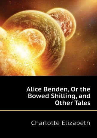 Elizabeth Charlotte Alice Benden, Or the Bowed Shilling, and Other Tales