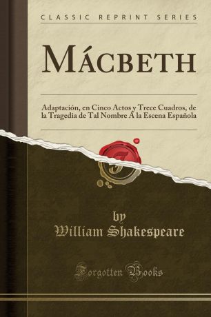 William Shakespeare Macbeth. Adaptacion, en Cinco Actos y Trece Cuadros, de la Tragedia de Tal Nombre A la Escena Espanola (Classic Reprint)