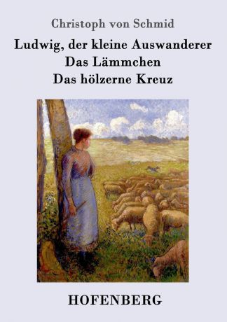 Christoph von Schmid Ludwig, der kleine Auswanderer / Das Lammchen / Das holzerne Kreuz