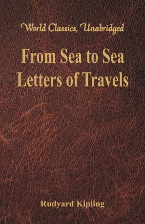 Rudyard Kipling From Sea to Sea. Letters of Travels (World Classics, Unabridged)