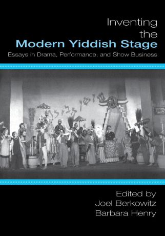 Inventing the Modern Yiddish Stage. Essays in Drama, Performance, and Show Business