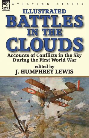 J. Humphrey Lewis Battles in the Clouds. Accounts of Conflicts in the Sky during the First World War