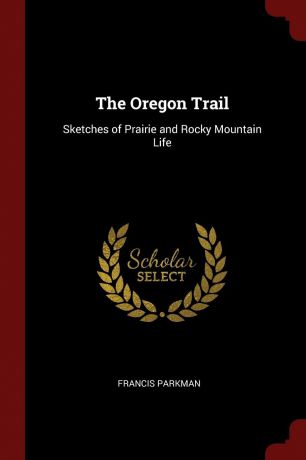 Francis Parkman The Oregon Trail. Sketches of Prairie and Rocky Mountain Life
