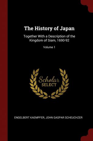 Engelbert Kaempfer, John Gaspar Scheuchzer The History of Japan. Together With a Description of the Kingdom of Siam, 1690-92; Volume 1