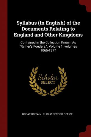 Syllabus (In English) of the Documents Relating to England and Other Kingdoms. Contained in the Collection Known As 