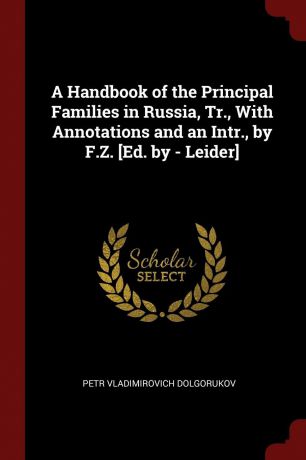 Petr Vladimirovich Dolgorukov A Handbook of the Principal Families in Russia, Tr., With Annotations and an Intr., by F.Z. .Ed. by - Leider.